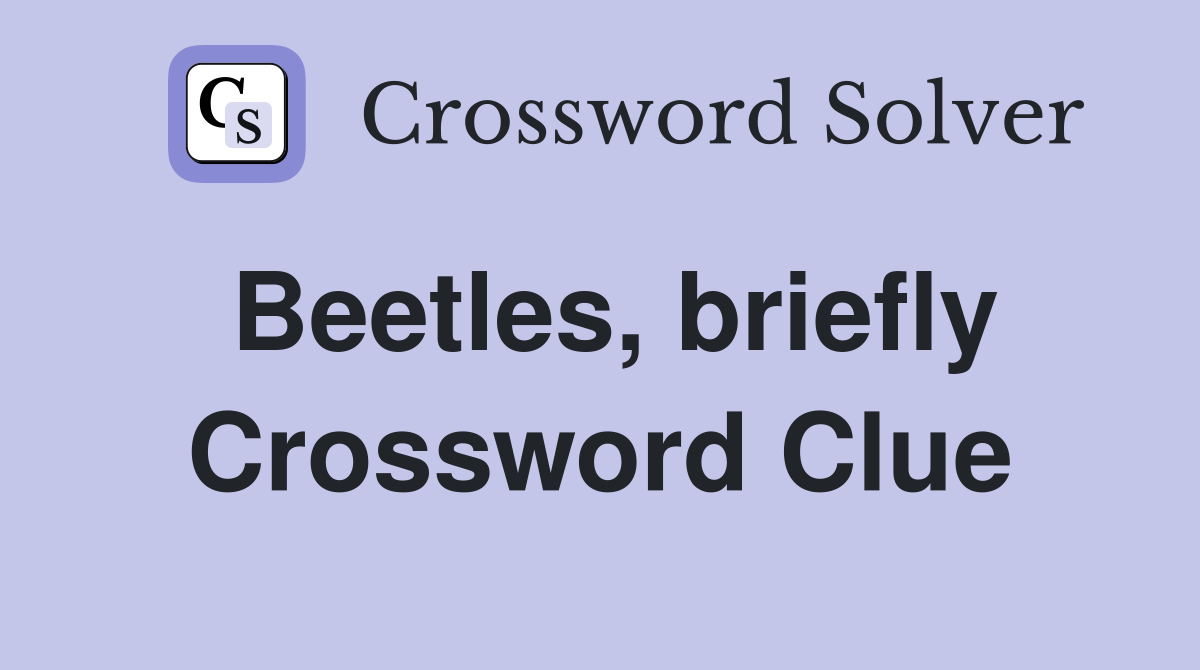 Beetles, briefly Crossword Clue
