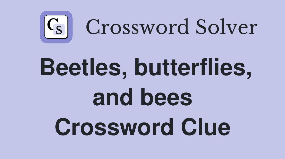 Beetles, butterflies, and bees Crossword Clue