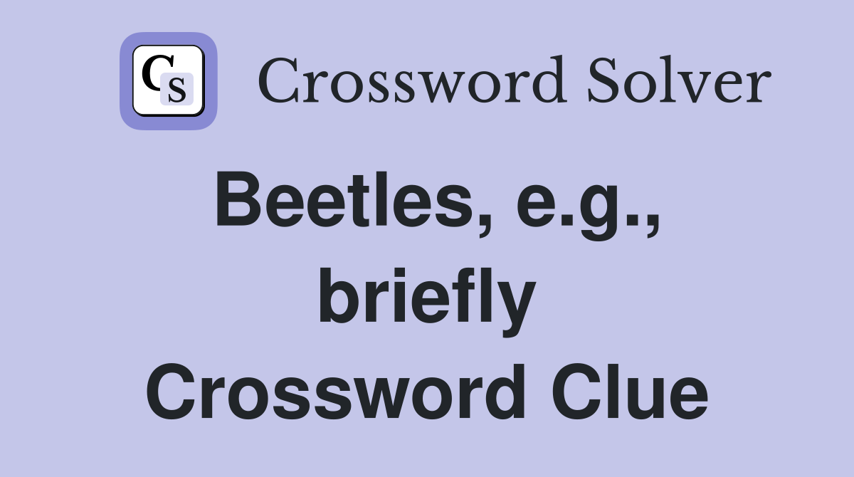 Beetles, e.g., briefly Crossword Clue