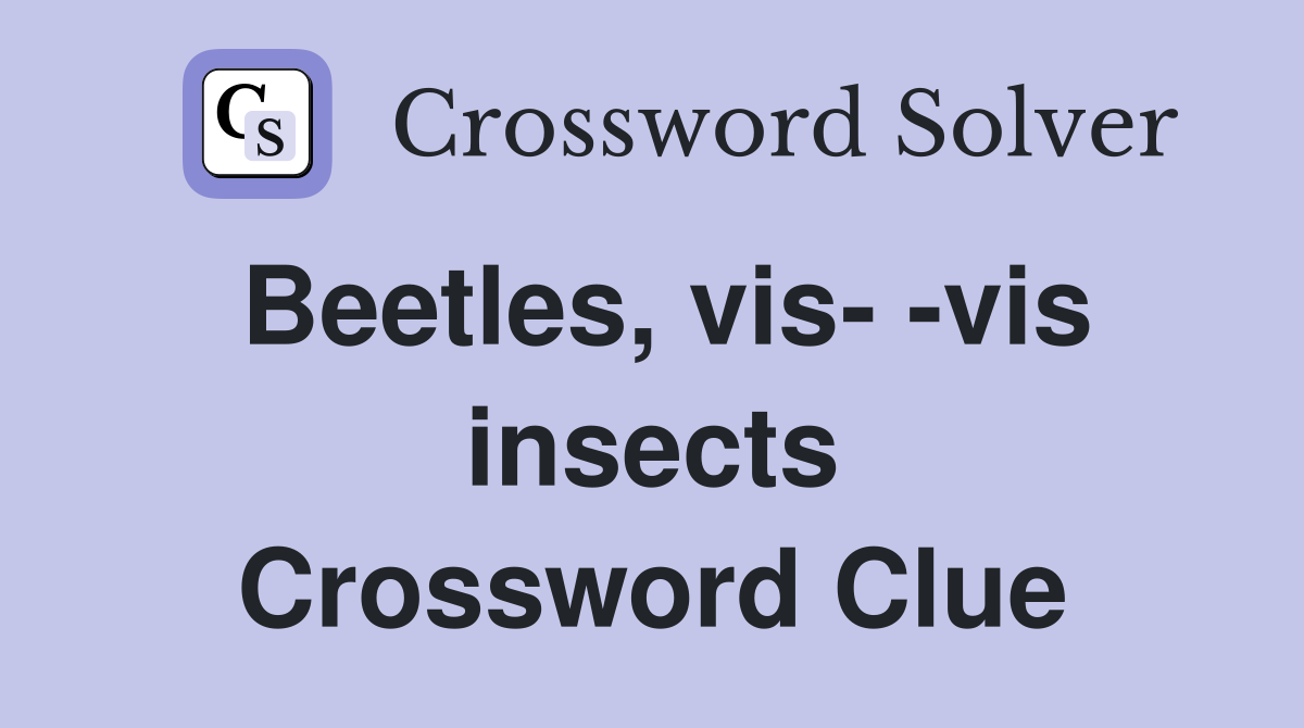 Beetles, vis- -vis insects Crossword Clue