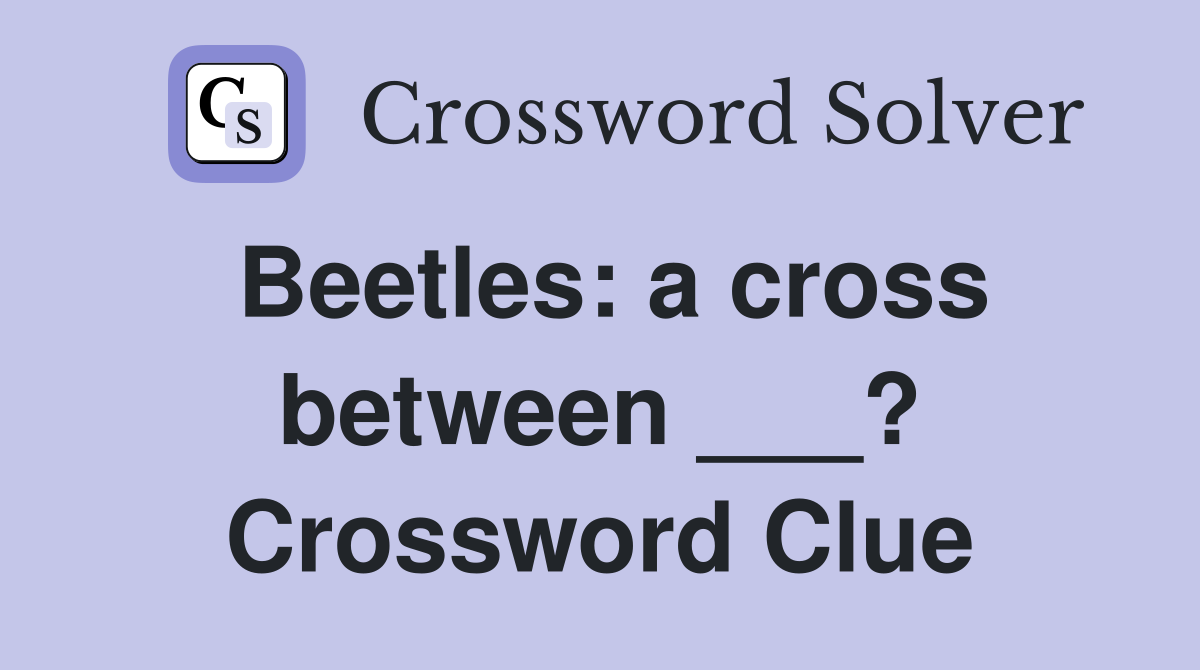 Beetles: a cross between ___? Crossword Clue