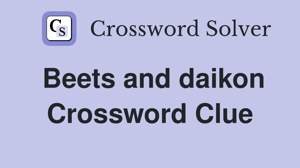Beets and daikon Crossword Clue