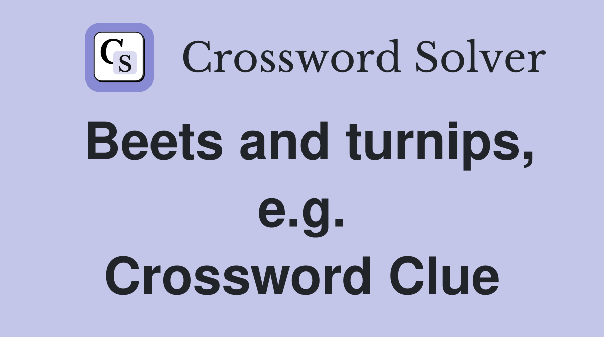 Beets and turnips, e.g. Crossword Clue