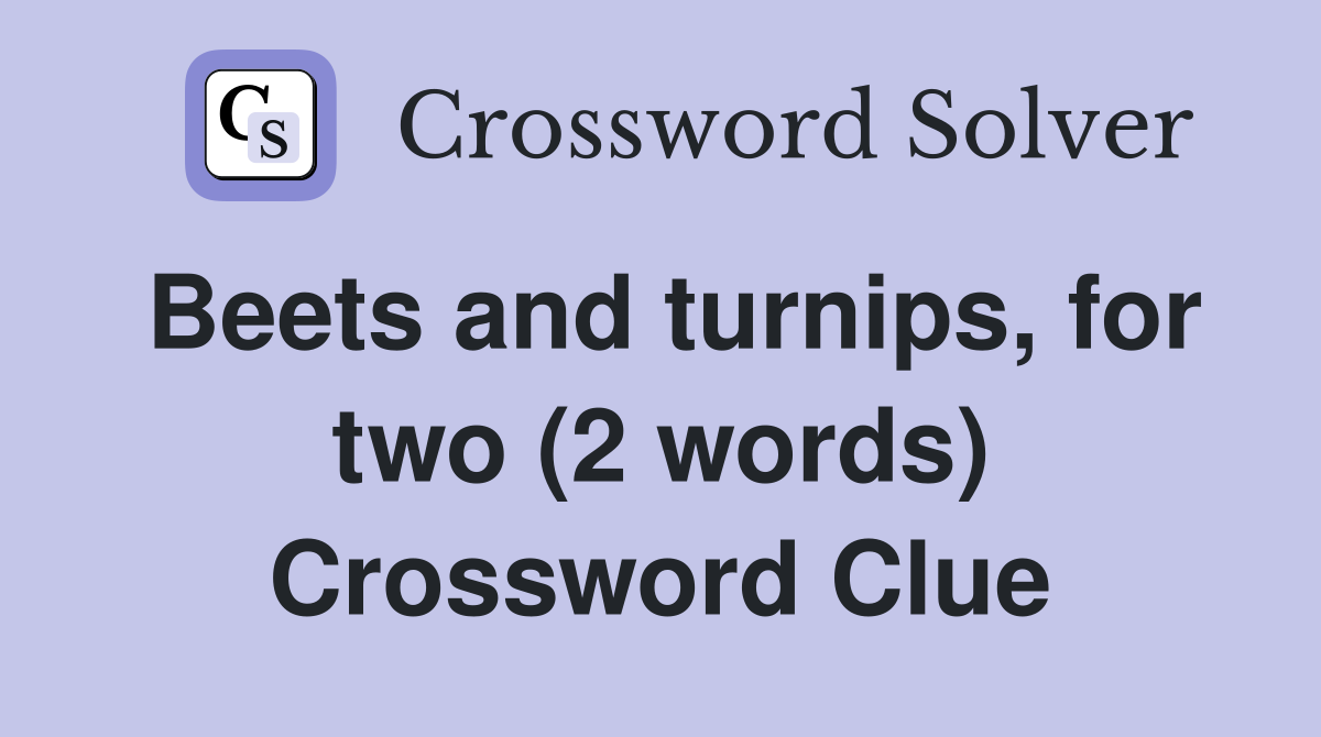 Beets and turnips, for two (2 words) Crossword Clue