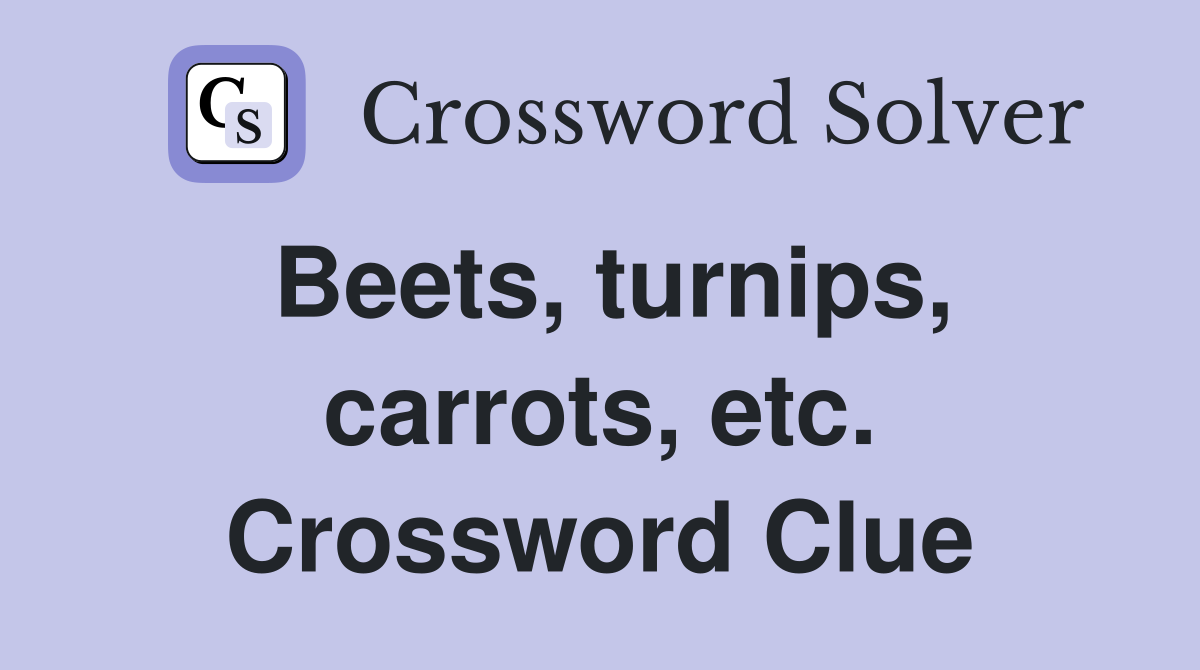 Beets, turnips, carrots, etc. Crossword Clue