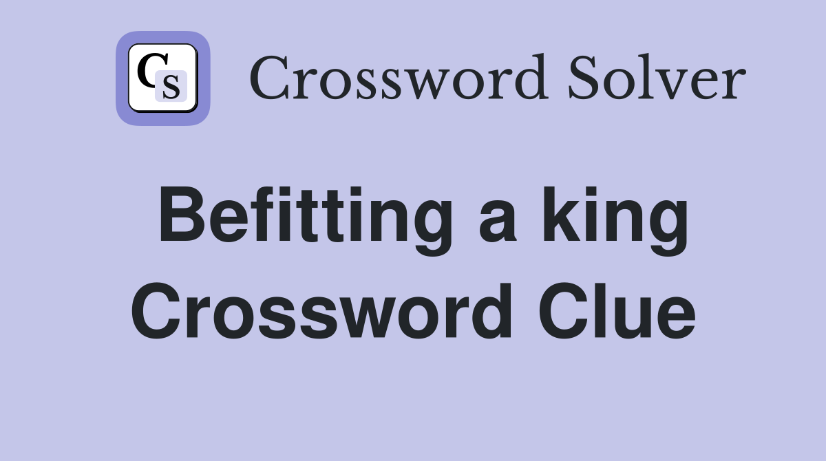 Befitting a king Crossword Clue