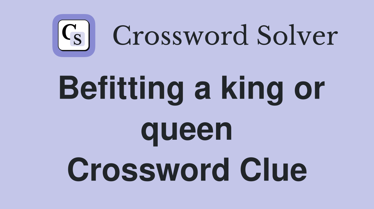Befitting a king or queen Crossword Clue