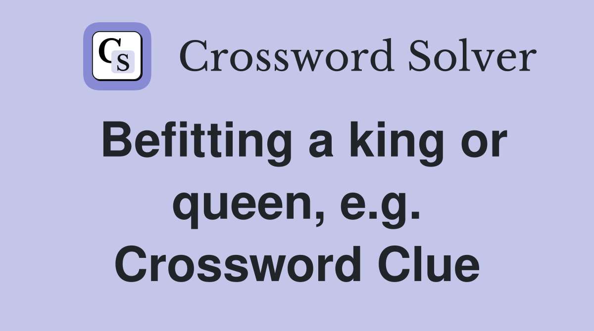 Befitting a king or queen, e.g. Crossword Clue