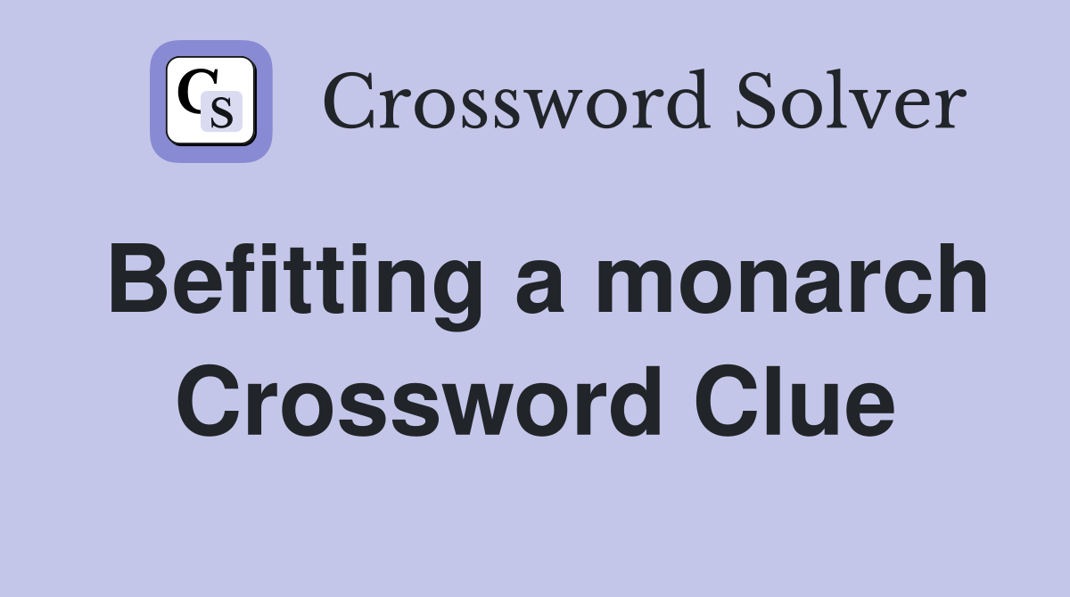 Befitting a monarch Crossword Clue