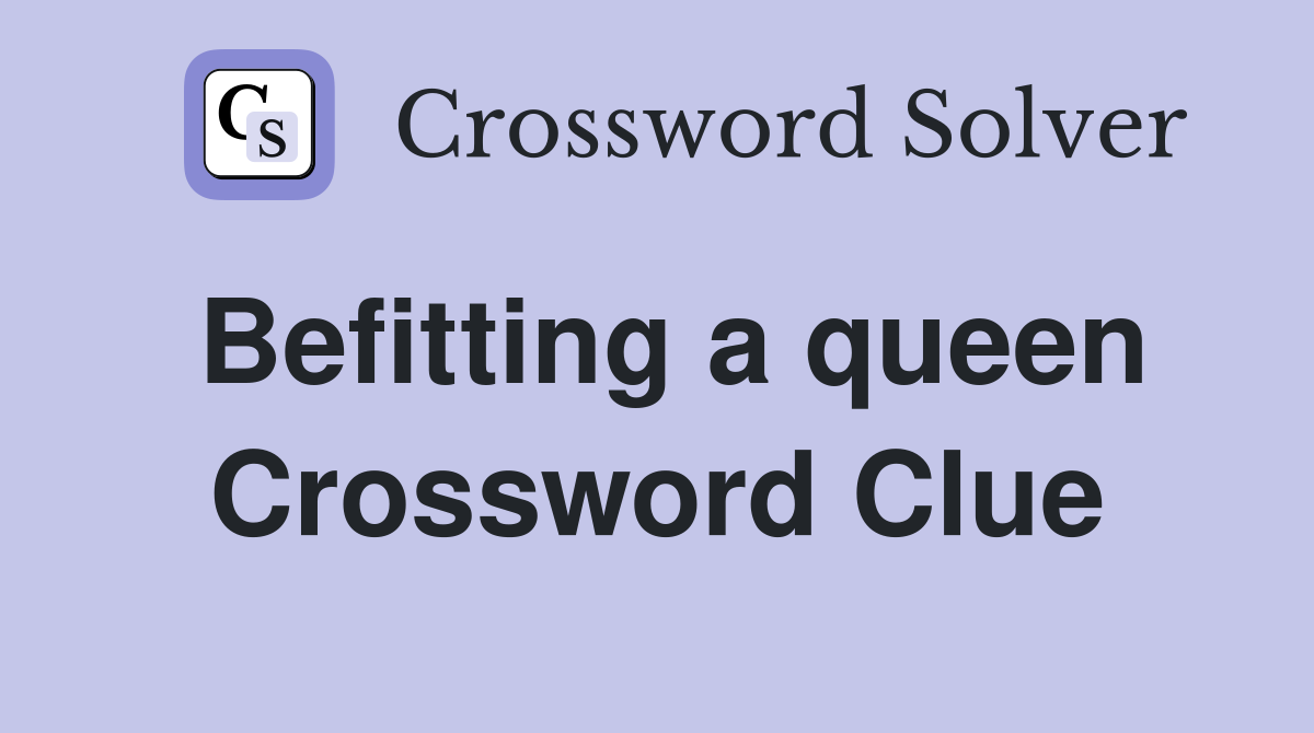 Befitting a queen Crossword Clue