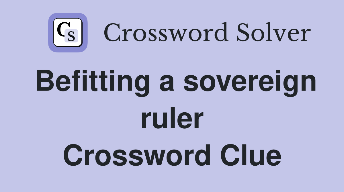 Befitting a sovereign ruler Crossword Clue