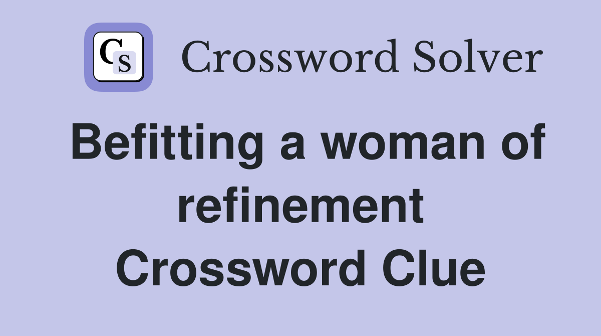Befitting a woman of refinement Crossword Clue