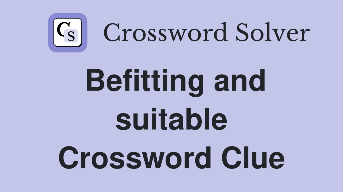 Befitting and suitable Crossword Clue