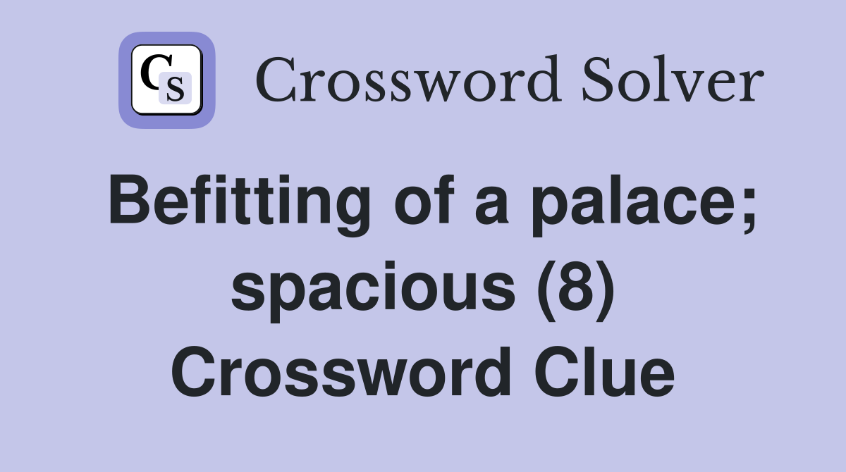 Befitting of a palace; spacious (8) Crossword Clue