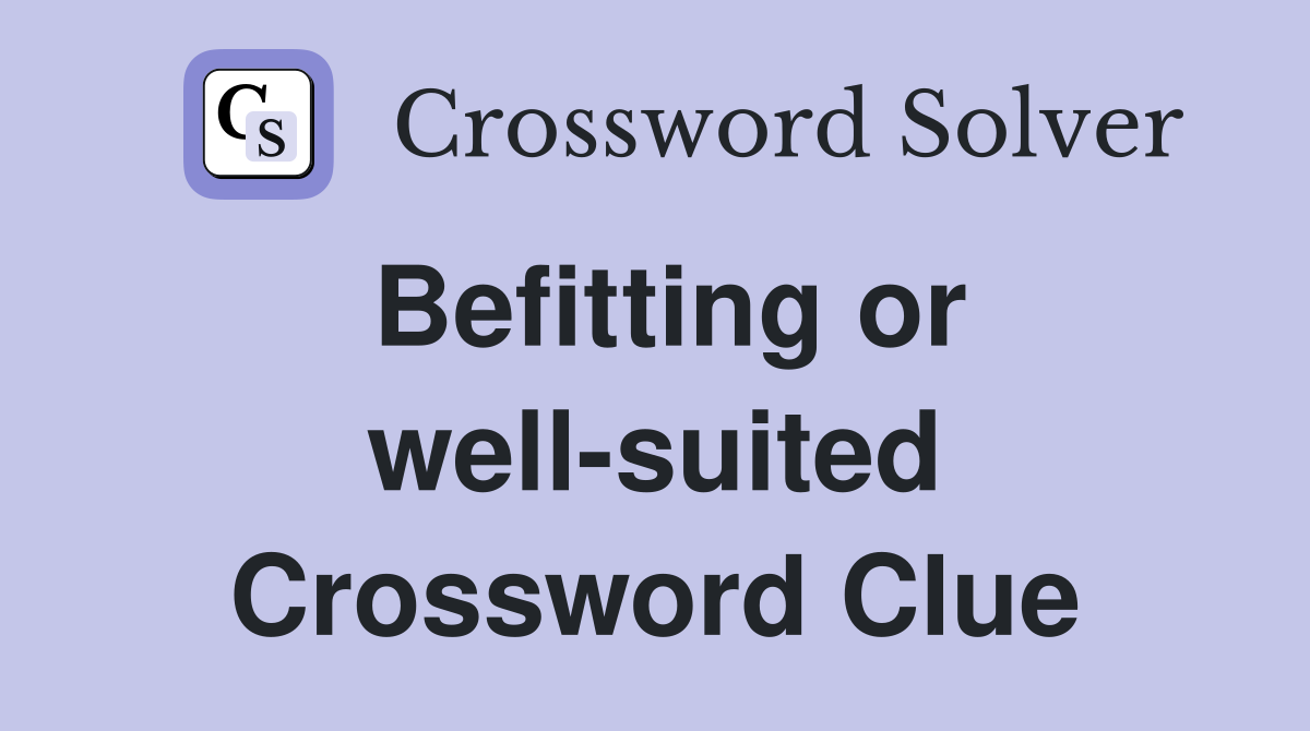 Befitting or well-suited Crossword Clue