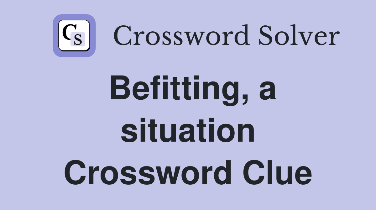 Befitting, a situation Crossword Clue