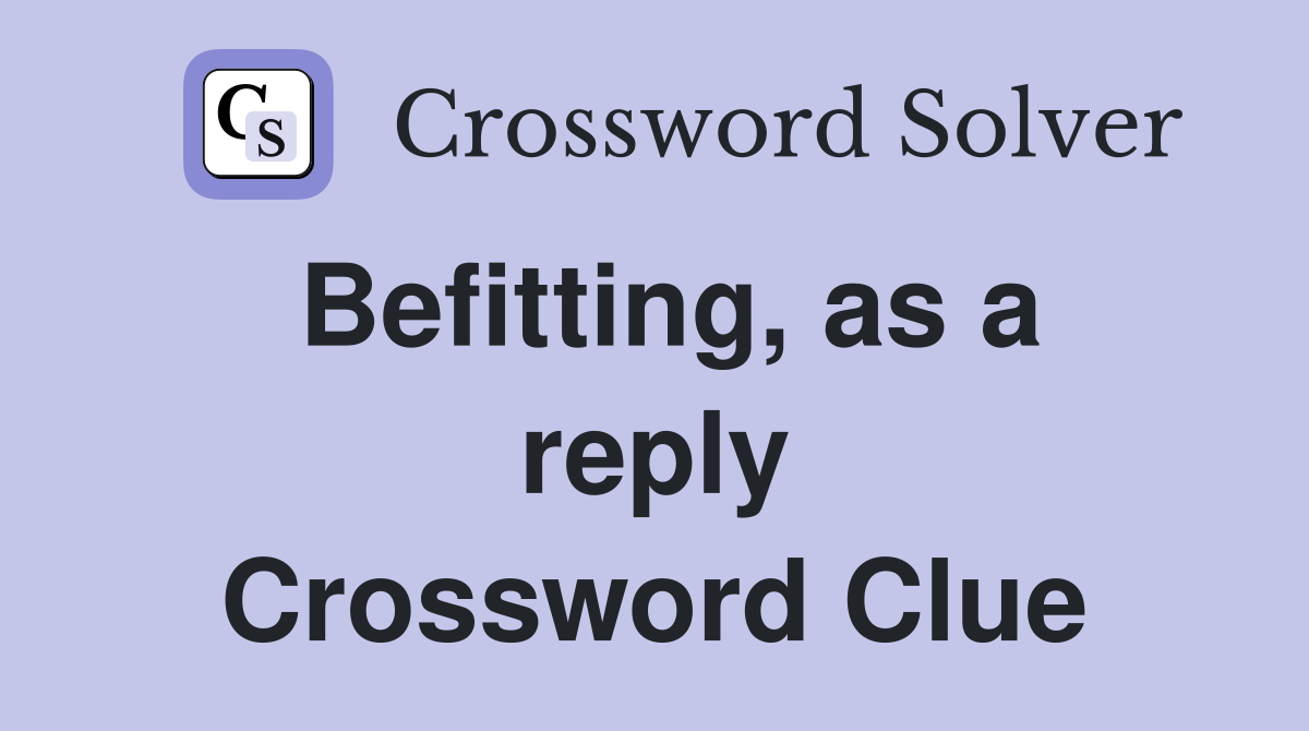 Befitting, as a reply Crossword Clue