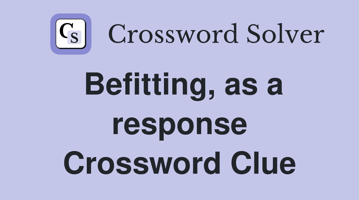 Befitting, as a response Crossword Clue