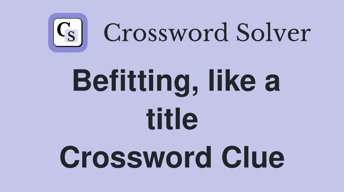 Befitting, like a title Crossword Clue