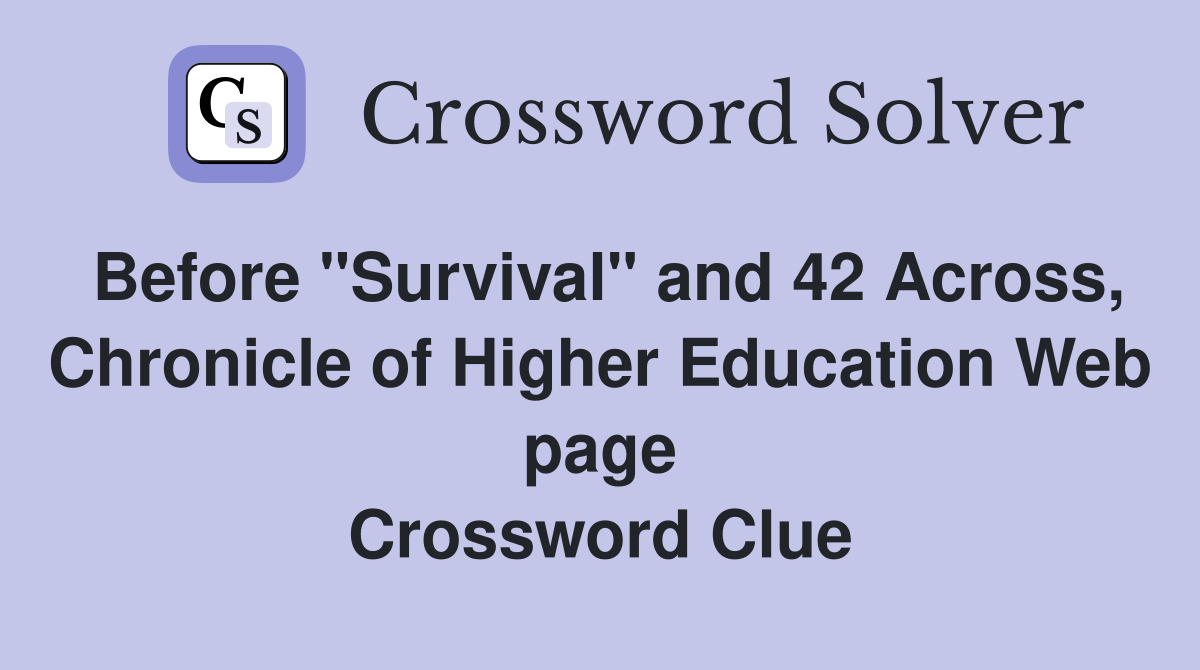 Before "Survival" and 42 Across, Chronicle of Higher Education Web page Crossword Clue