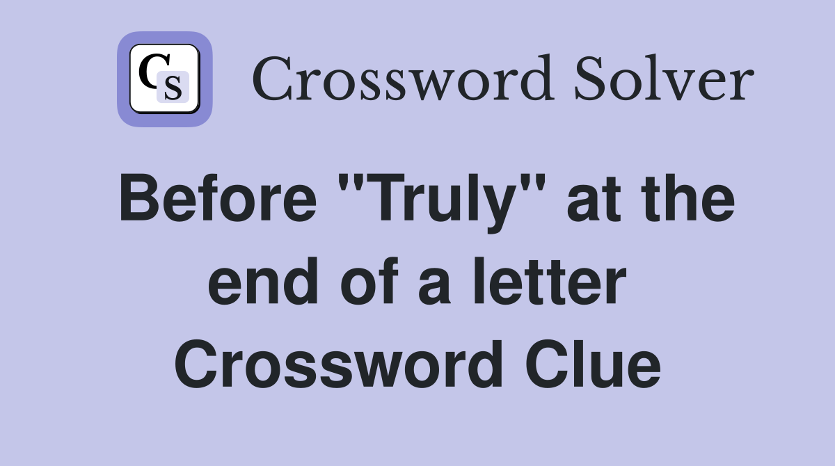 Before "Truly" at the end of a letter Crossword Clue