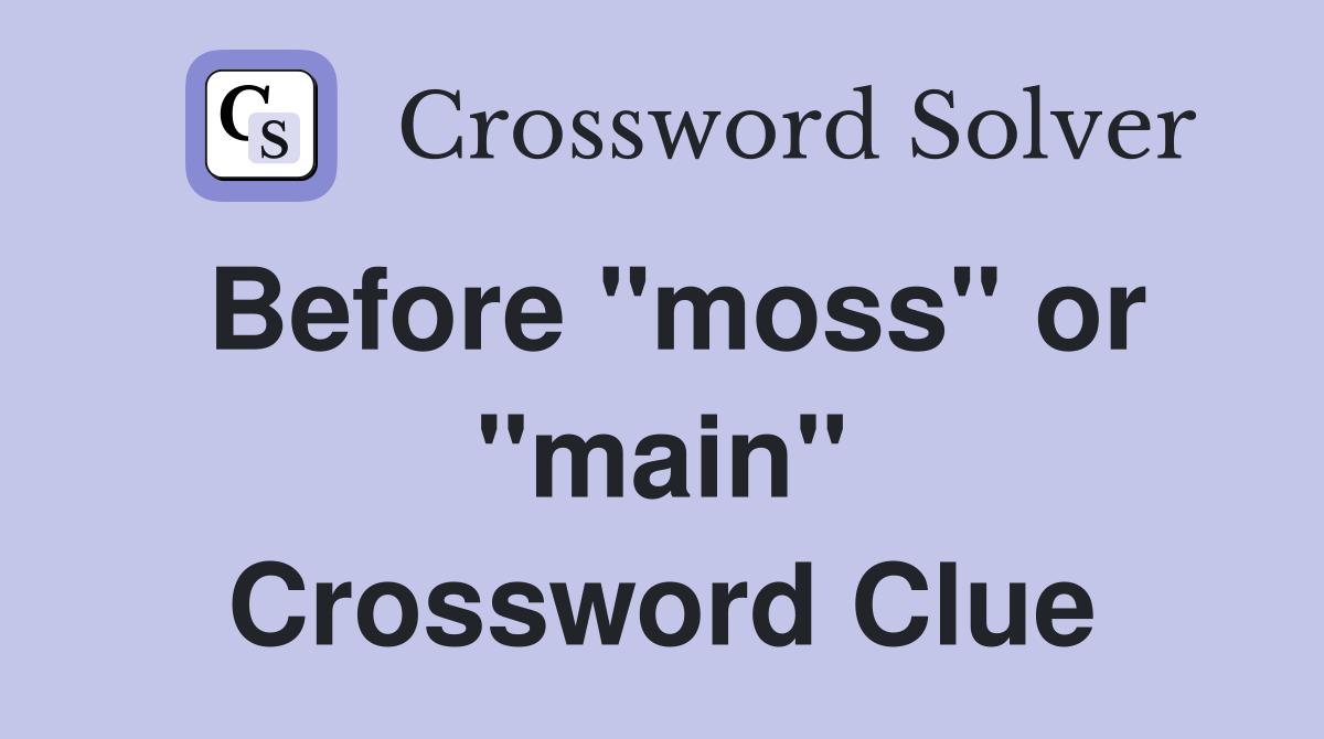 Before "moss" or "main" Crossword Clue