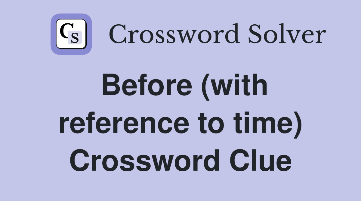Before (with reference to time) Crossword Clue