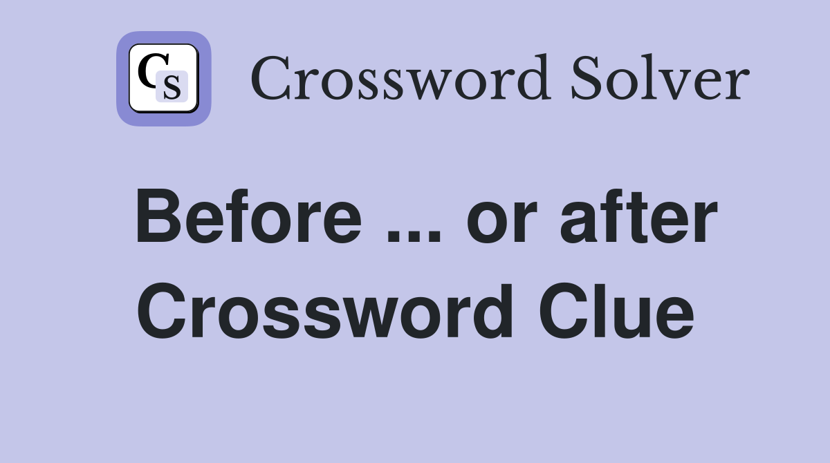 Before ... or after Crossword Clue