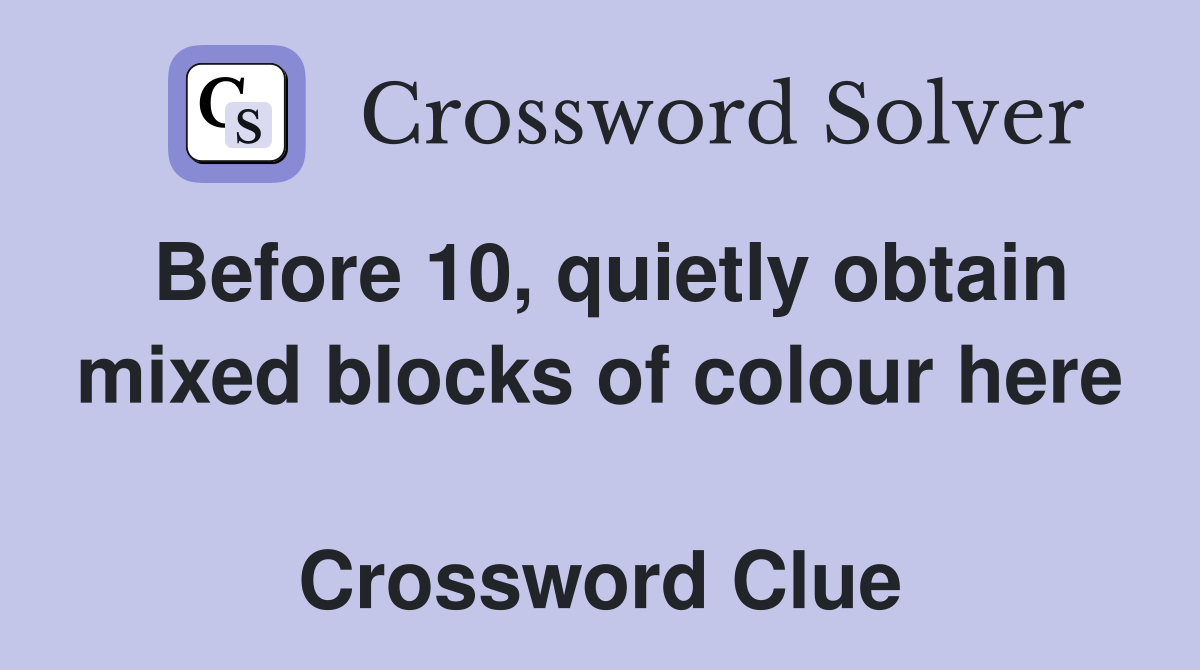 Before 10, quietly obtain mixed blocks of colour here  Crossword Clue