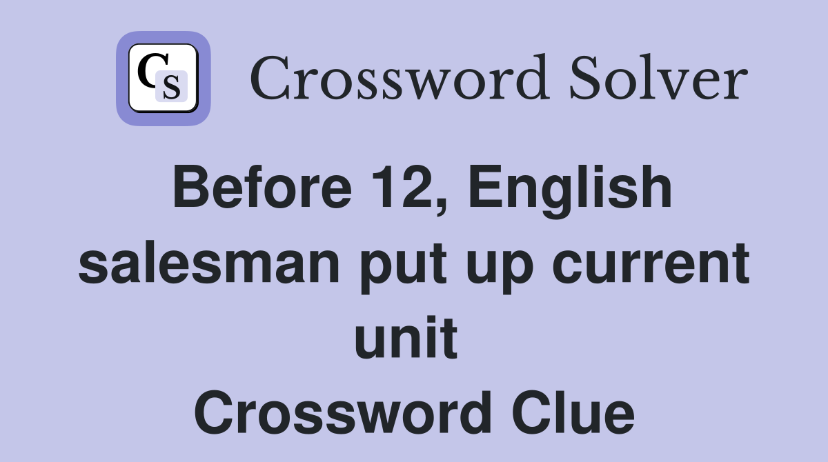 Before 12, English salesman put up current unit  Crossword Clue