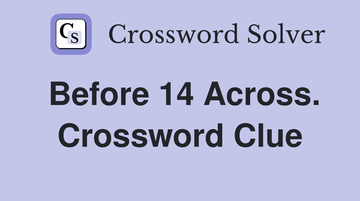 Before 14 Across. Crossword Clue