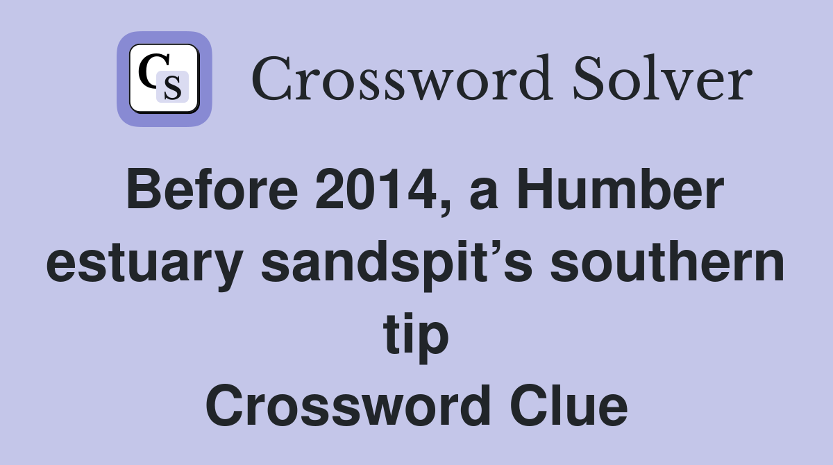 Before 2014, a Humber estuary sandspit’s southern tip Crossword Clue