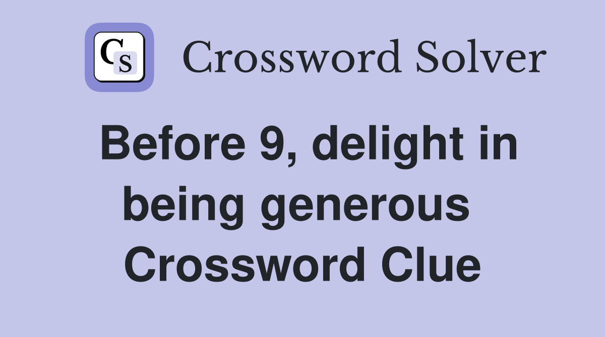 Before 9, delight in being generous  Crossword Clue