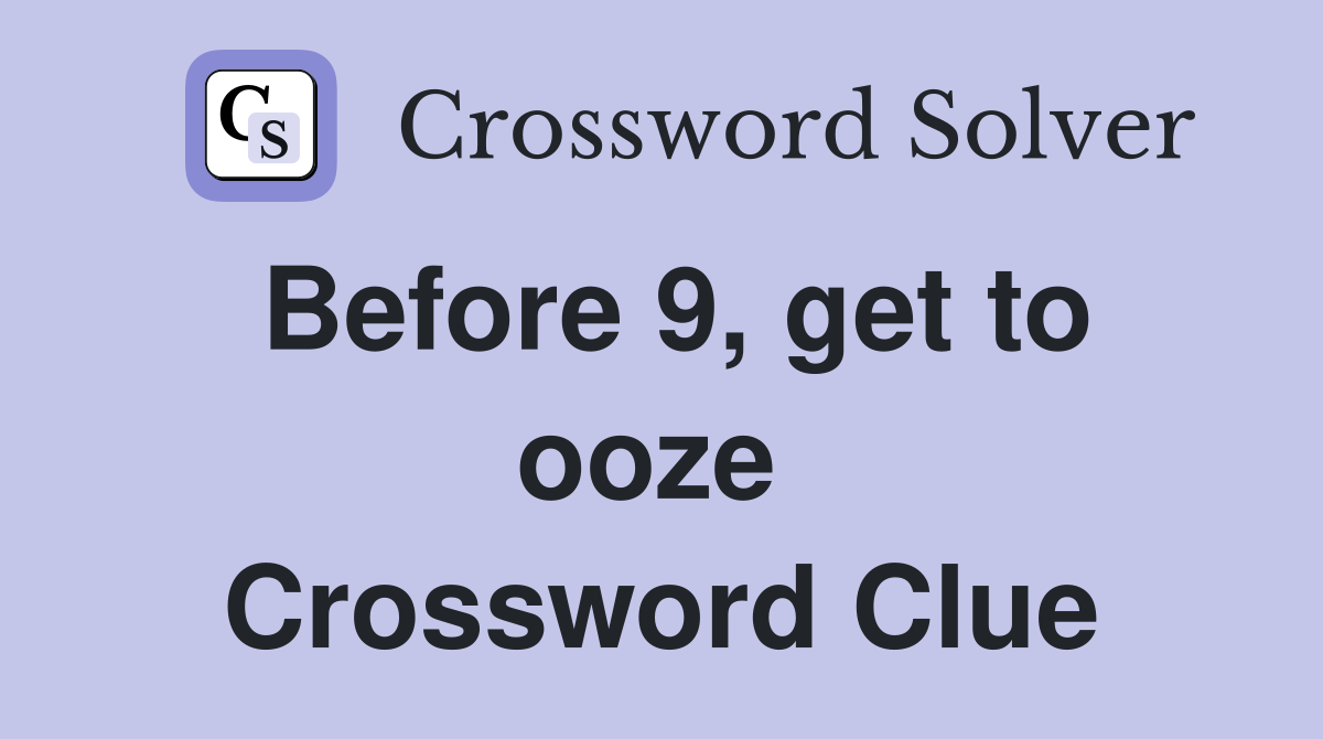 Before 9, get to ooze  Crossword Clue