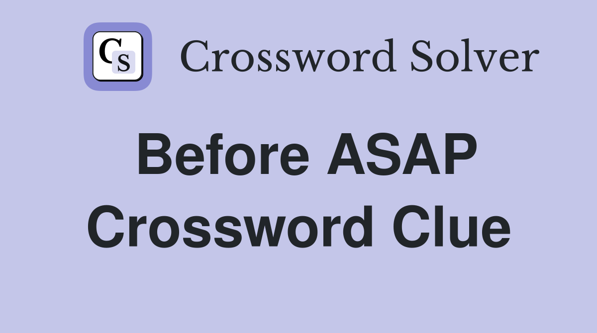 Before ASAP Crossword Clue