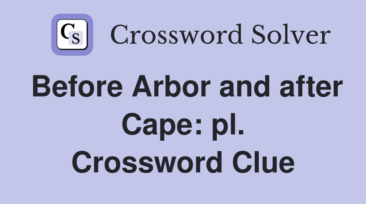 Before Arbor and after Cape: pl. Crossword Clue