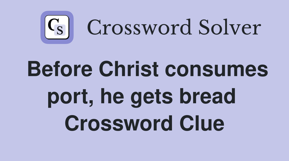 Before Christ consumes port, he gets bread  Crossword Clue