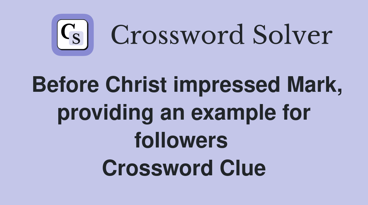 Before Christ impressed Mark, providing an example for followers  Crossword Clue