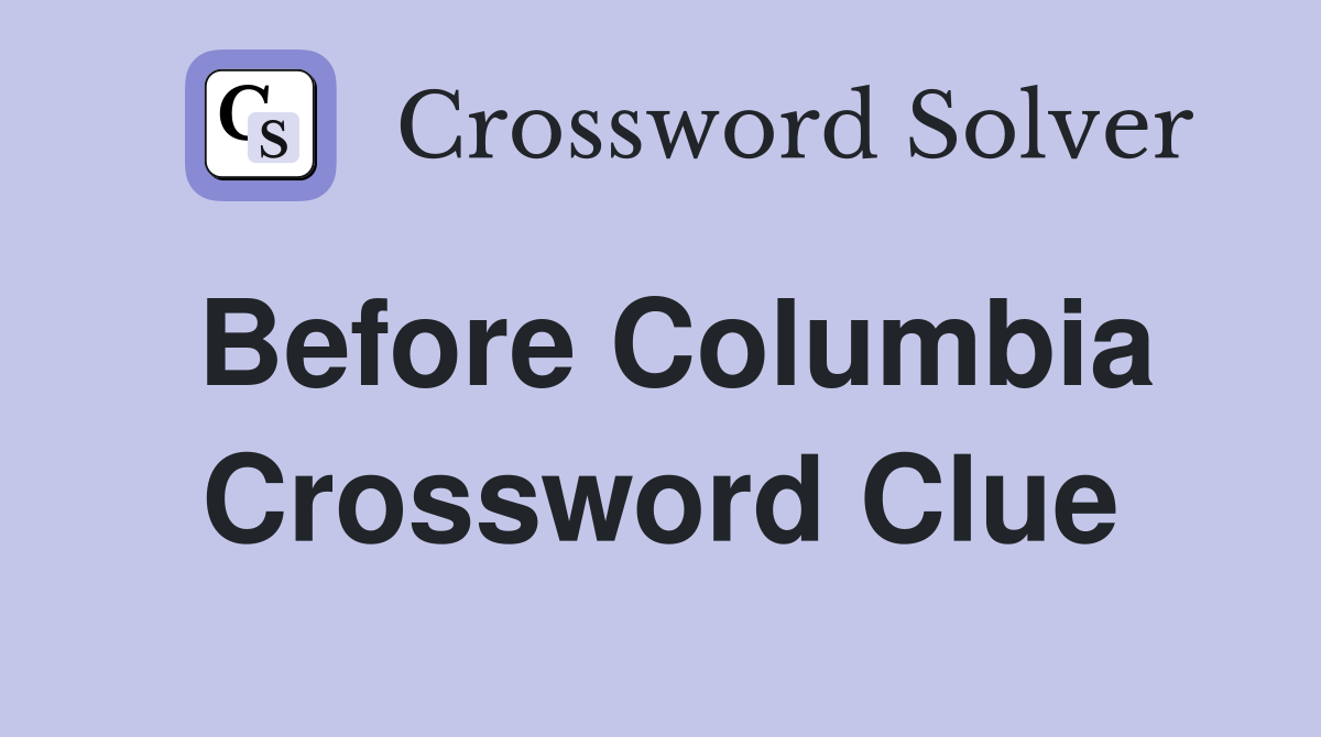 Before Columbia Crossword Clue
