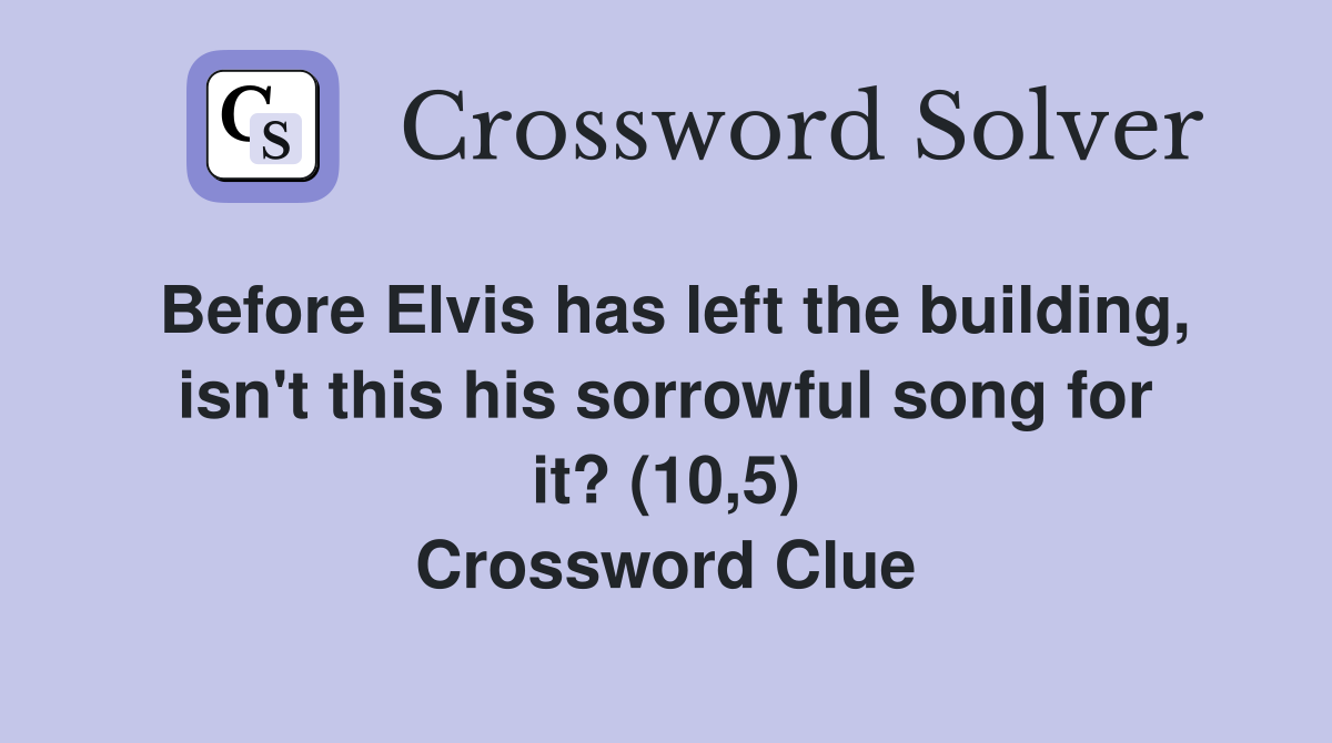 Before Elvis has left the building, isn't this his sorrowful song for it? (10,5) Crossword Clue