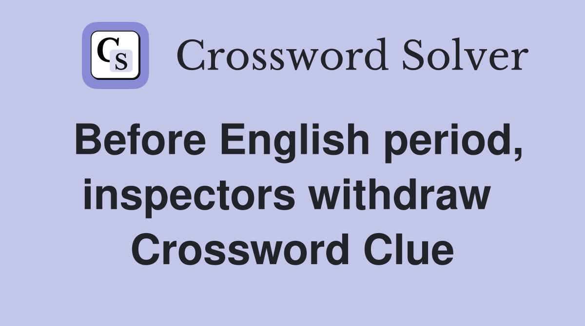 Before English period, inspectors withdraw  Crossword Clue