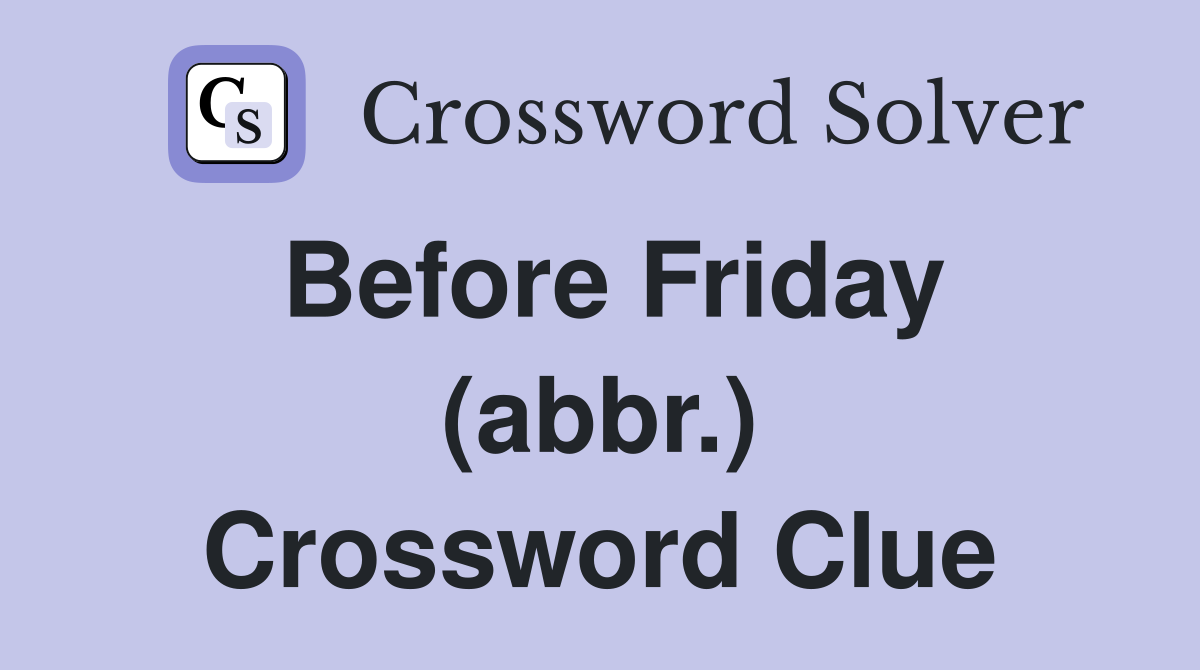 Before Friday (abbr.) Crossword Clue