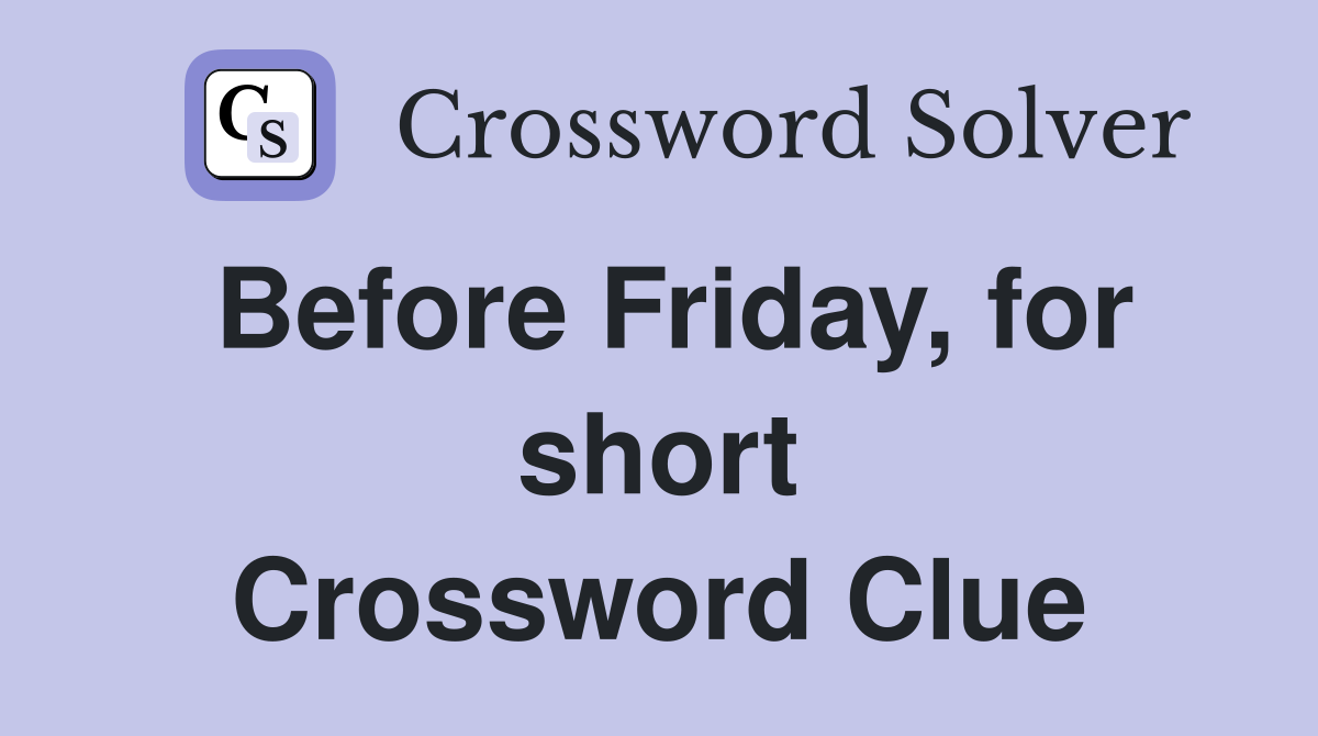 Before Friday, for short Crossword Clue
