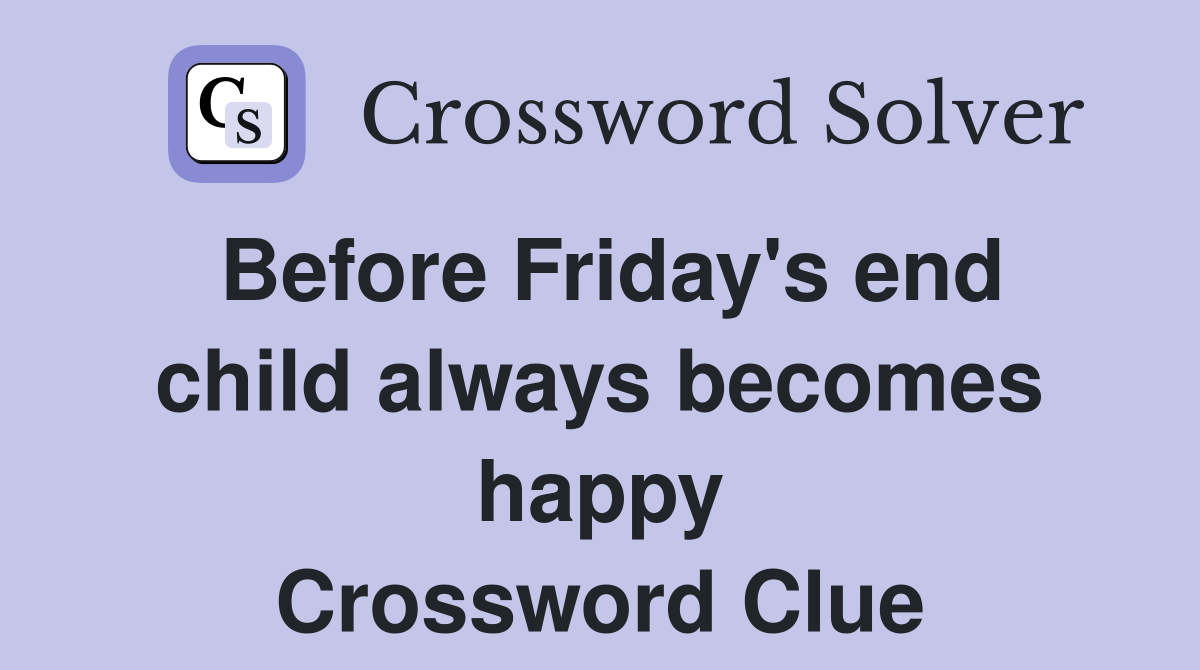 Before Friday's end child always becomes happy Crossword Clue