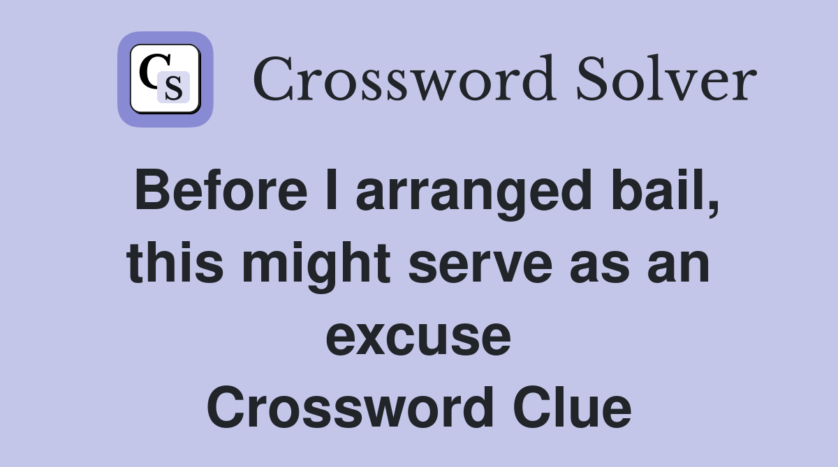 Before I arranged bail, this might serve as an excuse Crossword Clue