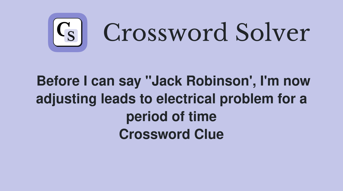 Before I can say ''Jack Robinson', I'm now adjusting leads to electrical problem for a period of time Crossword Clue