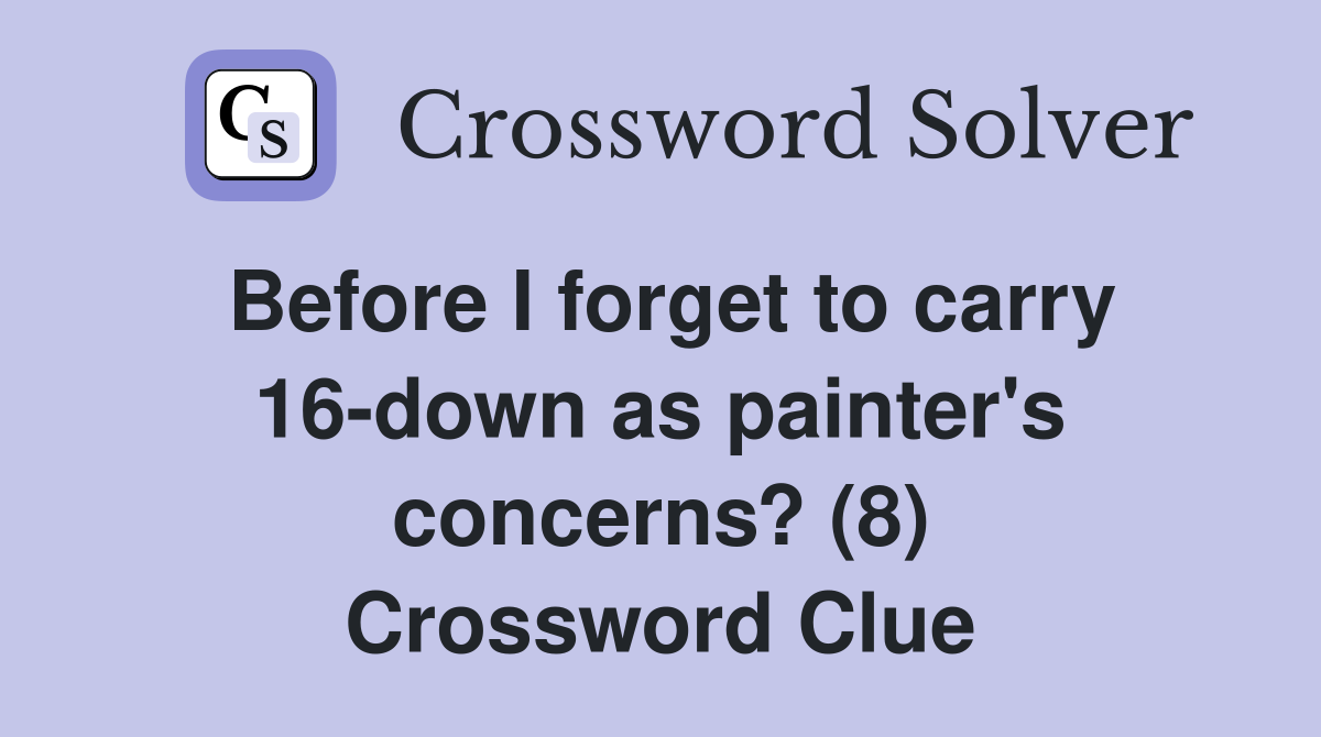 Before I forget to carry 16-down as painter's concerns? (8) Crossword Clue
