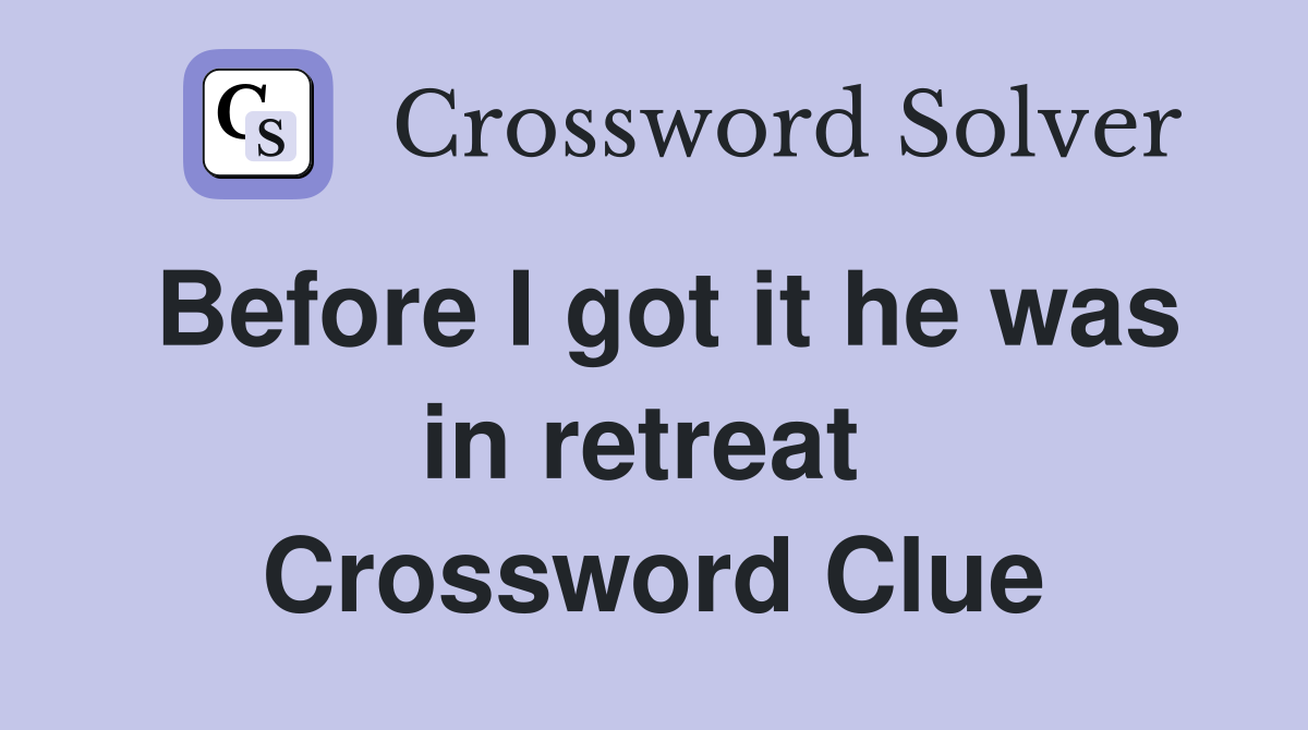 Before I got it he was in retreat  Crossword Clue