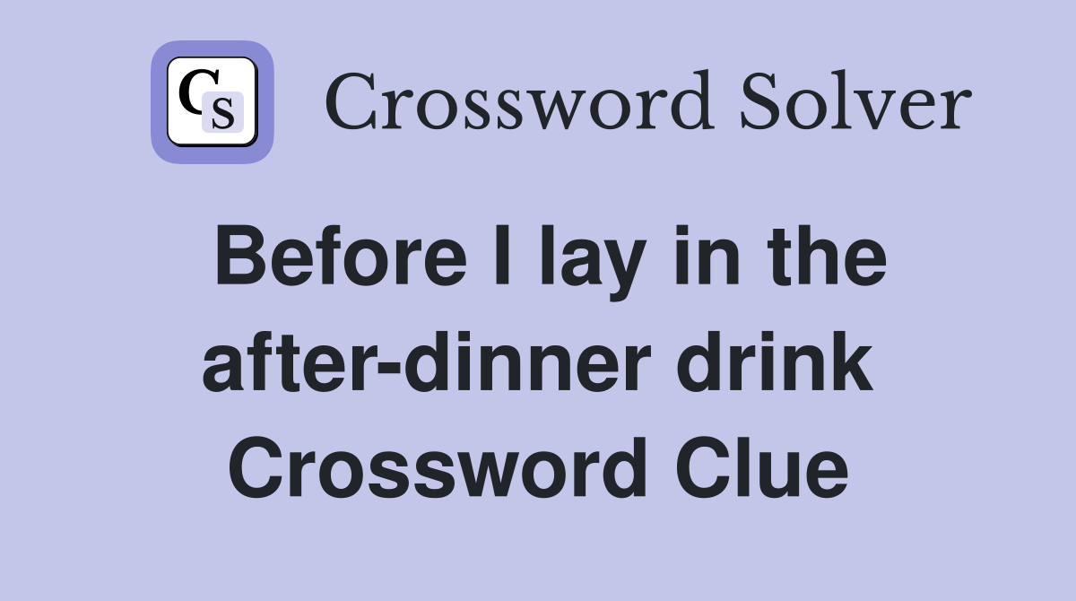 Before I lay in the after-dinner drink Crossword Clue