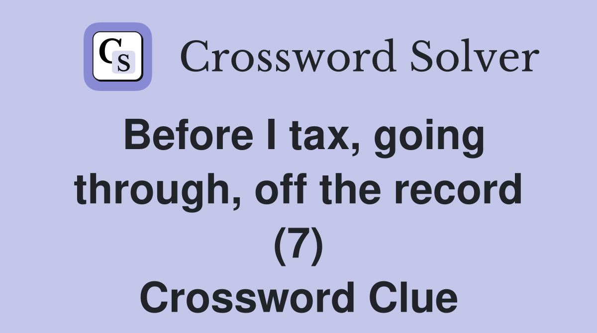 Before I tax, going through, off the record (7) Crossword Clue